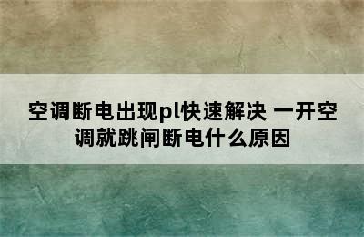 空调断电出现pl快速解决 一开空调就跳闸断电什么原因